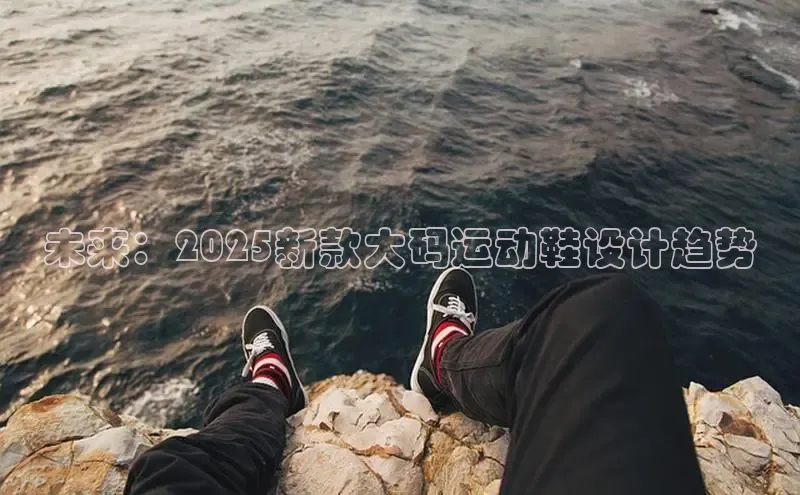 未来：2025新款大码运动鞋设计趋势