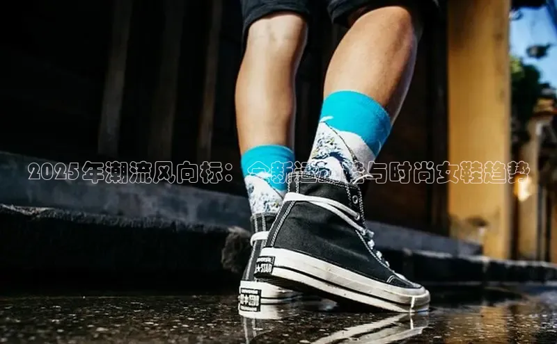 2025年潮流风向标：全新运动鞋与时尚女鞋趋势